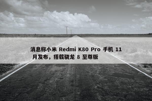 消息称小米 Redmi K80 Pro 手机 11 月发布，搭载骁龙 8 至尊版