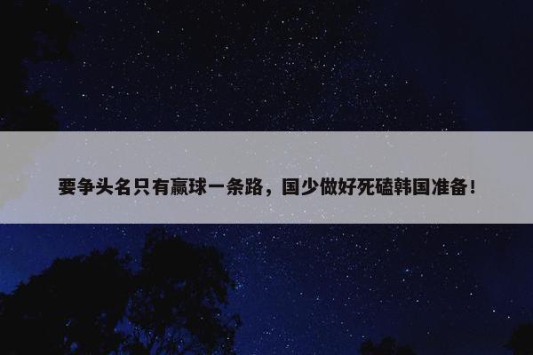 要争头名只有赢球一条路，国少做好死磕韩国准备！