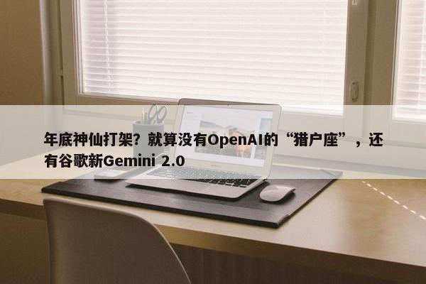 年底神仙打架？就算没有OpenAI的“猎户座”，还有谷歌新Gemini 2.0