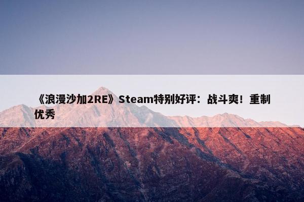 《浪漫沙加2RE》Steam特别好评：战斗爽！重制优秀