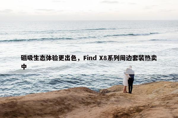 磁吸生态体验更出色，Find X8系列周边套装热卖中