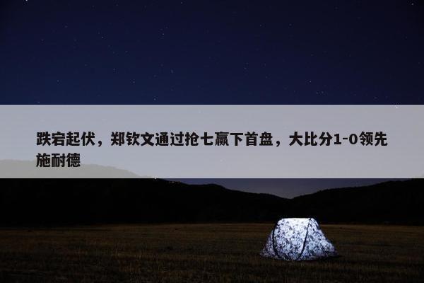 跌宕起伏，郑钦文通过抢七赢下首盘，大比分1-0领先施耐德