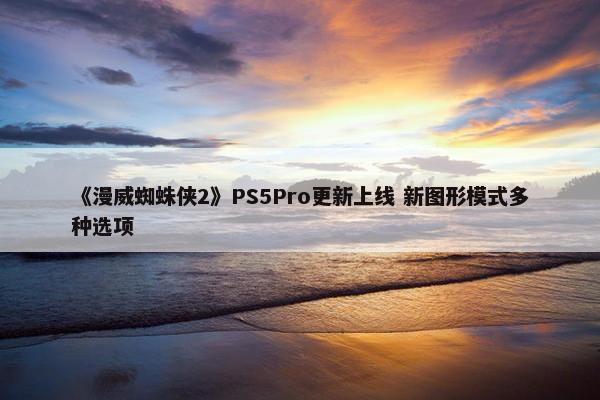 《漫威蜘蛛侠2》PS5Pro更新上线 新图形模式多种选项