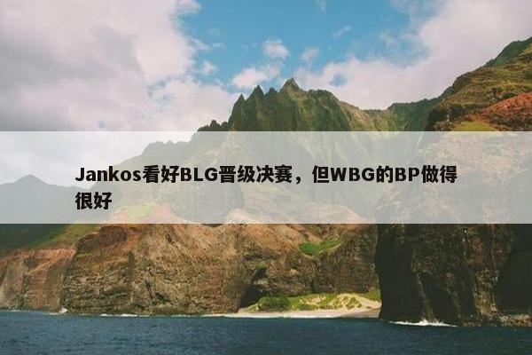 Jankos看好BLG晋级决赛，但WBG的BP做得很好