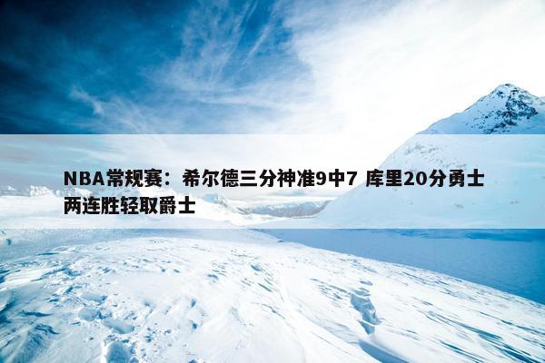 NBA常规赛：希尔德三分神准9中7 库里20分勇士两连胜轻取爵士