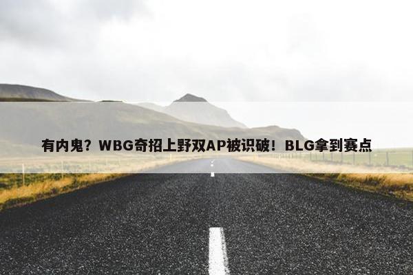 有内鬼？WBG奇招上野双AP被识破！BLG拿到赛点