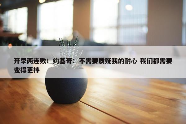 开季两连败！约基奇：不需要质疑我的耐心 我们都需要变得更棒