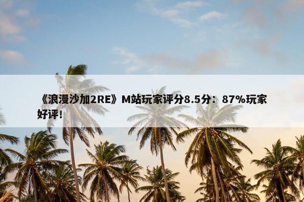 《浪漫沙加2RE》M站玩家评分8.5分：87%玩家好评！