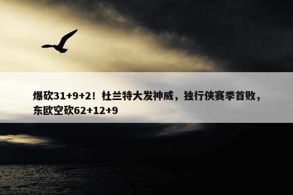 爆砍31+9+2！杜兰特大发神威，独行侠赛季首败，东欧空砍62+12+9