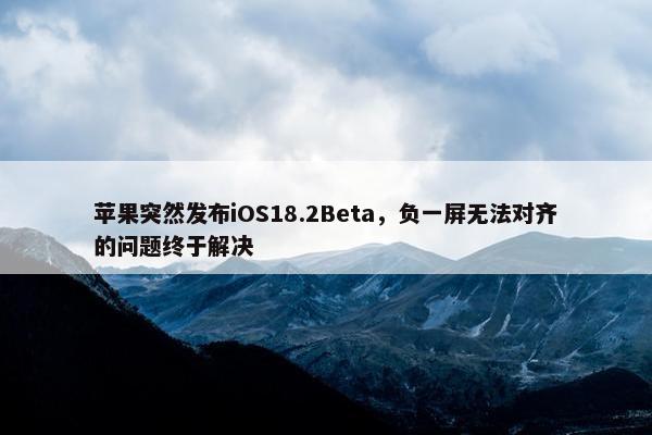 苹果突然发布iOS18.2Beta，负一屏无法对齐的问题终于解决