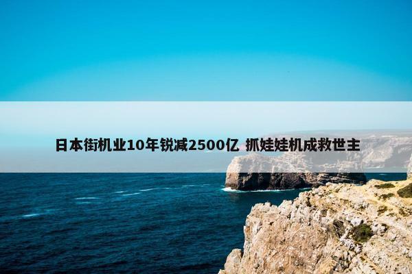 日本街机业10年锐减2500亿 抓娃娃机成救世主