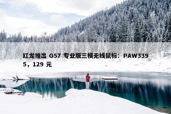 红龙推出 G57 专业版三模无线鼠标：PAW3395，129 元