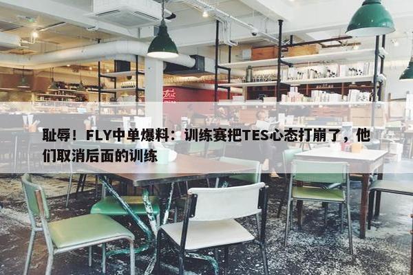 耻辱！FLY中单爆料：训练赛把TES心态打崩了，他们取消后面的训练