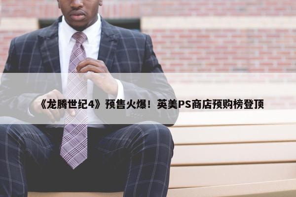 《龙腾世纪4》预售火爆！英美PS商店预购榜登顶