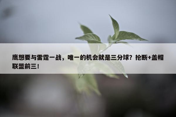 鹰想要与雷霆一战，唯一的机会就是三分球？抢断+盖帽联盟前三！