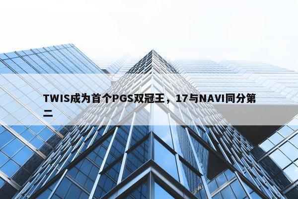 TWIS成为首个PGS双冠王，17与NAVI同分第二