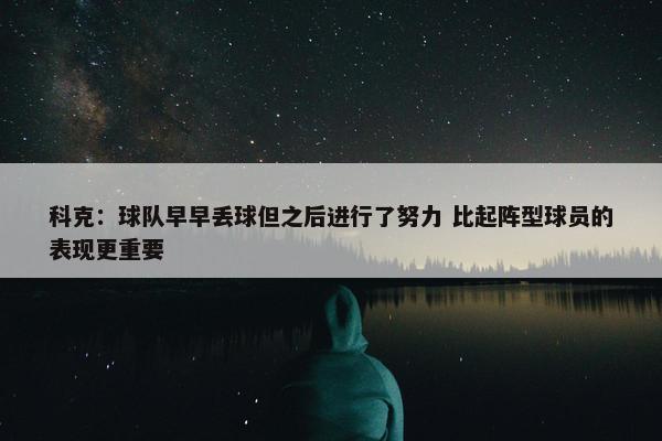 科克：球队早早丢球但之后进行了努力 比起阵型球员的表现更重要