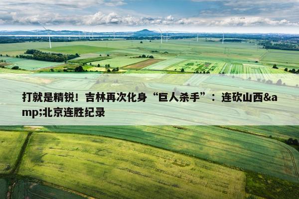 打就是精锐！吉林再次化身“巨人杀手”：连砍山西&北京连胜纪录