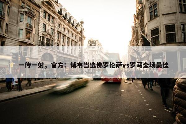 一传一射，官方：博韦当选佛罗伦萨vs罗马全场最佳