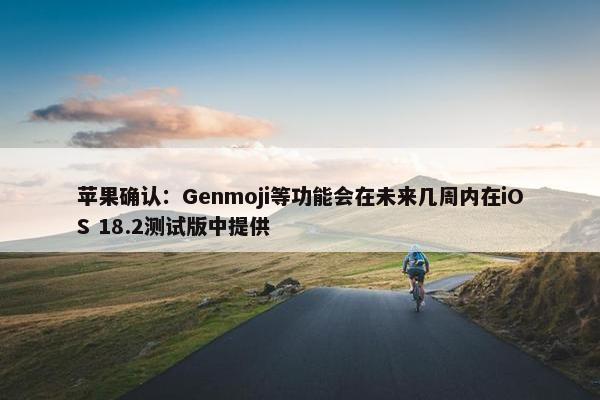 苹果确认：Genmoji等功能会在未来几周内在iOS 18.2测试版中提供