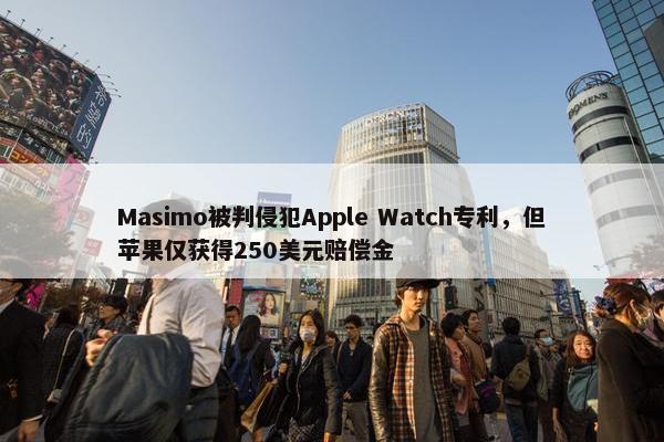 Masimo被判侵犯Apple Watch专利，但苹果仅获得250美元赔偿金