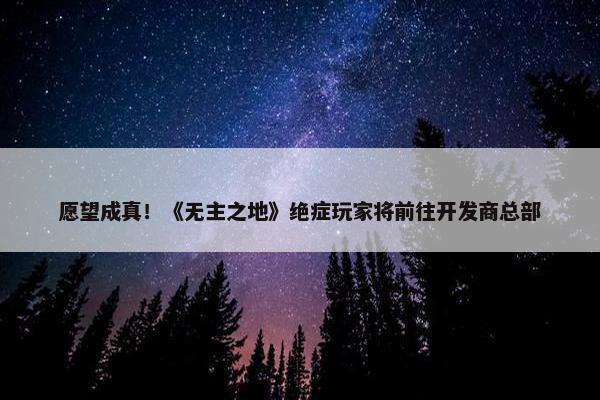 愿望成真！《无主之地》绝症玩家将前往开发商总部