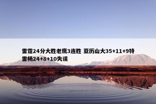 雷霆24分大胜老鹰3连胜 亚历山大35+11+9特雷杨24+8+10失误