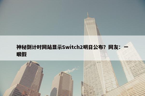 神秘倒计时网站显示Switch2明日公布？网友：一眼假