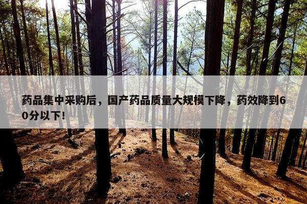 药品集中采购后，国产药品质量大规模下降，药效降到60分以下！