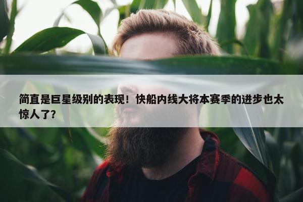 简直是巨星级别的表现！快船内线大将本赛季的进步也太惊人了？