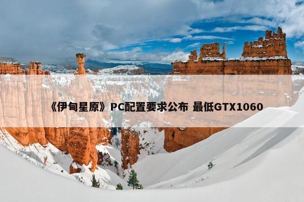 《伊甸星原》PC配置要求公布 最低GTX1060