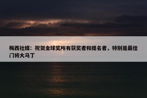 梅西社媒：祝贺金球奖所有获奖者和提名者，特别是最佳门将大马丁