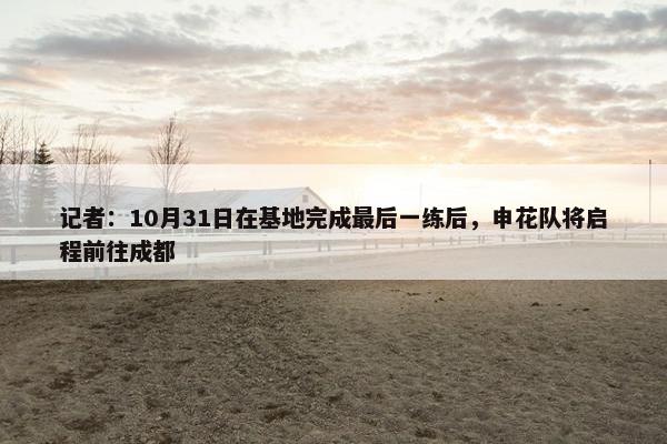 记者：10月31日在基地完成最后一练后，申花队将启程前往成都