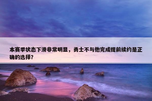 本赛季状态下滑非常明显，勇士不与他完成提前续约是正确的选择？