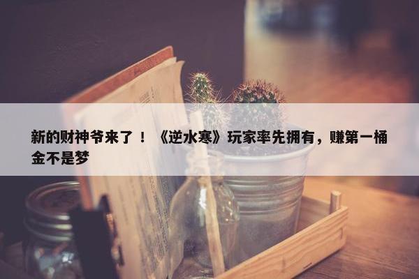 新的财神爷来了 ！《逆水寒》玩家率先拥有，赚第一桶金不是梦