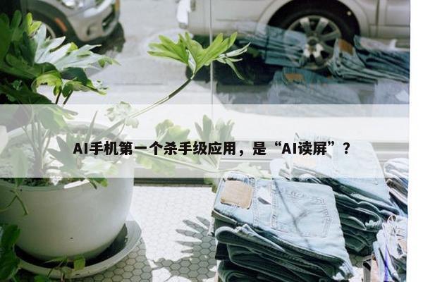 AI手机第一个杀手级应用，是“AI读屏”？