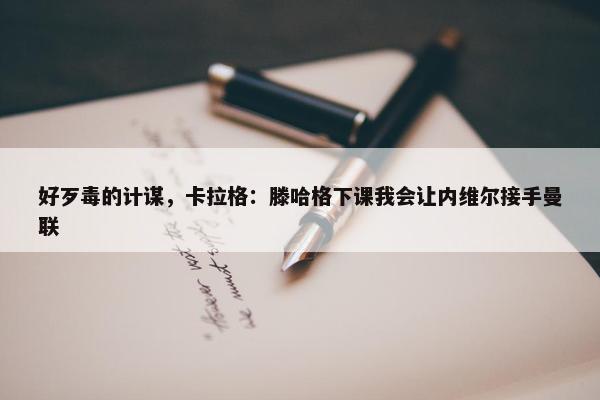 好歹毒的计谋，卡拉格：滕哈格下课我会让内维尔接手曼联