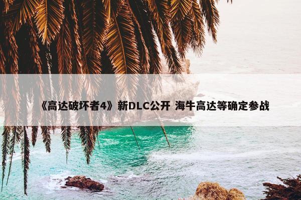 《高达破坏者4》新DLC公开 海牛高达等确定参战