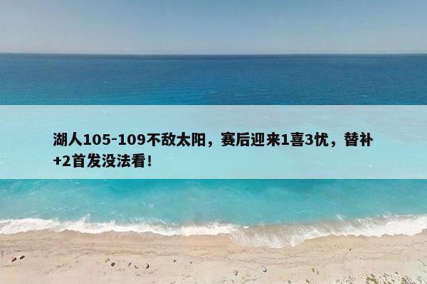 湖人105-109不敌太阳，赛后迎来1喜3忧，替补+2首发没法看！