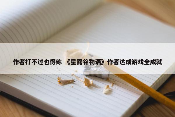 作者打不过也得练 《星露谷物语》作者达成游戏全成就