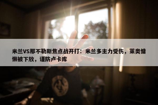 米兰VS那不勒斯焦点战开打：米兰多主力受伤，莱奥慵懒被下放，谨防卢卡库