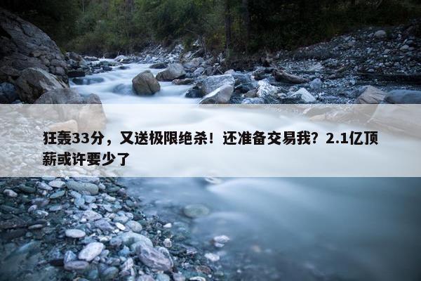 狂轰33分，又送极限绝杀！还准备交易我？2.1亿顶薪或许要少了