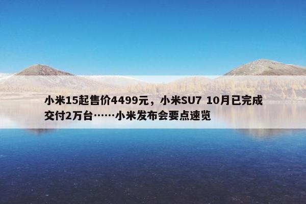 小米15起售价4499元，小米SU7 10月已完成交付2万台……小米发布会要点速览