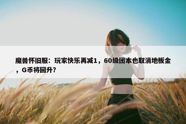 魔兽怀旧服：玩家快乐再减1，60级团本也取消地板金，G币将回升？