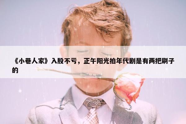 《小巷人家》入股不亏，正午阳光拍年代剧是有两把刷子的