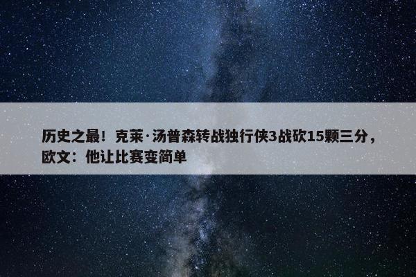 历史之最！克莱·汤普森转战独行侠3战砍15颗三分，欧文：他让比赛变简单