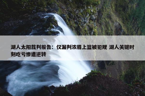 湖人太阳裁判报告：仅漏判浓眉上篮被犯规 湖人关键时刻吃亏惨遭逆转