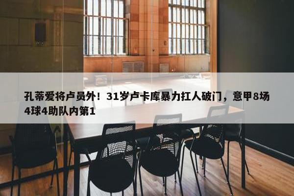 孔蒂爱将卢员外！31岁卢卡库暴力扛人破门，意甲8场4球4助队内第1