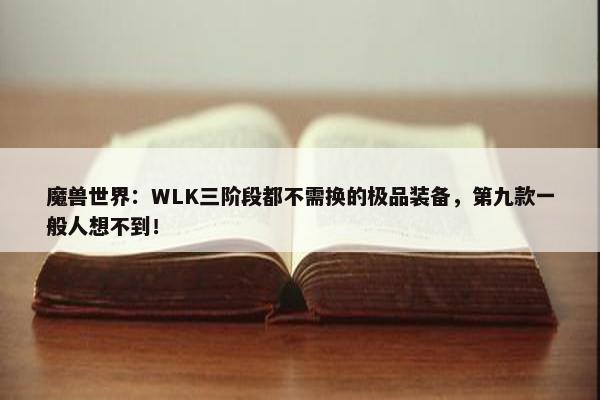 魔兽世界：WLK三阶段都不需换的极品装备，第九款一般人想不到！