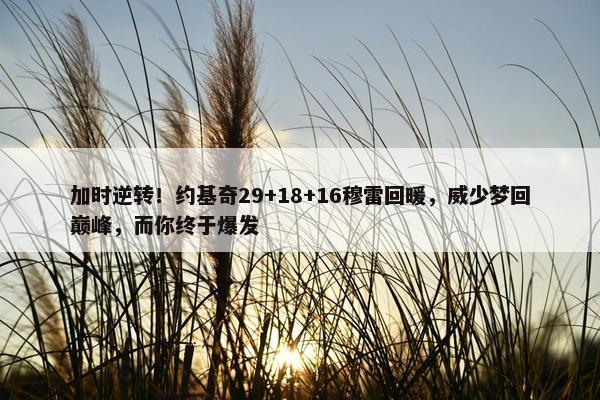 加时逆转！约基奇29+18+16穆雷回暖，威少梦回巅峰，而你终于爆发